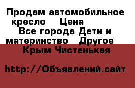 Продам автомобильное кресло  › Цена ­ 8 000 - Все города Дети и материнство » Другое   . Крым,Чистенькая